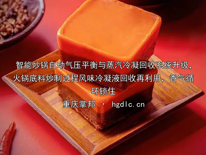 智能炒锅自动气压平衡与蒸汽冷凝回收系统升级,火锅底料炒制过程风味冷凝液回收再利用,香气循环锁住